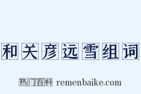 和关彦远雪组词是什么意思的图片